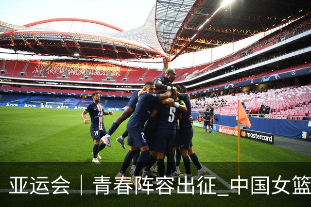 亚运会｜青春阵容出征 中国女篮剑指三连冠