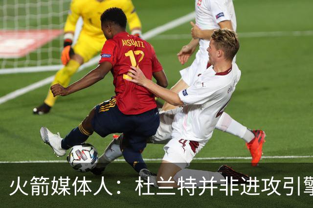 火箭媒体人：杜兰特并非进攻引擎 而申京具备成为争冠核心潜力